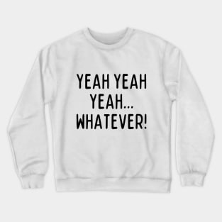 Yeah yeah yeah... whatever! Crewneck Sweatshirt